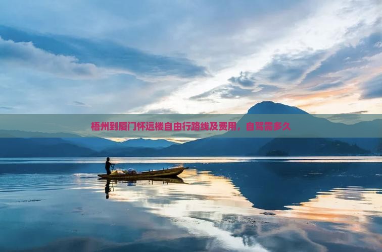 梧州到厦门怀远楼自由行路线及费用，自驾需多久