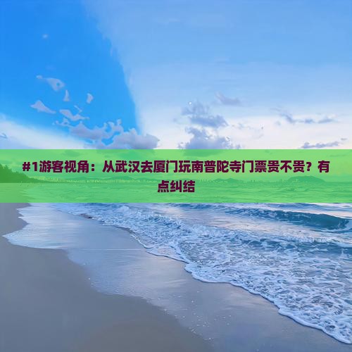 #1游客视角：从武汉去厦门玩南普陀寺门票贵不贵？有点纠结