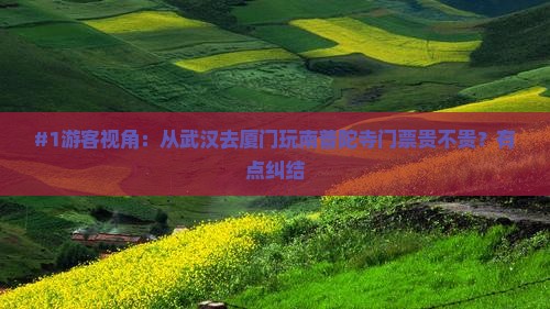 #1游客视角：从武汉去厦门玩南普陀寺门票贵不贵？有点纠结