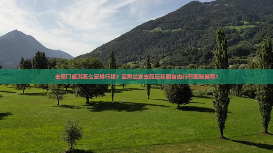 去厦门旅游怎么安排行程？宝鸡出发去菽庄花园自由行有哪些推荐？