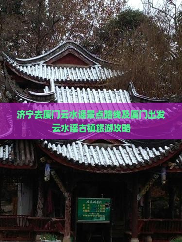 济宁去厦门云水谣景点路线及厦门出发云水谣古镇旅游攻略