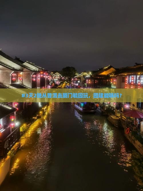 #3天2晚从普洱去厦门毓园玩，团建能嗨吗？
