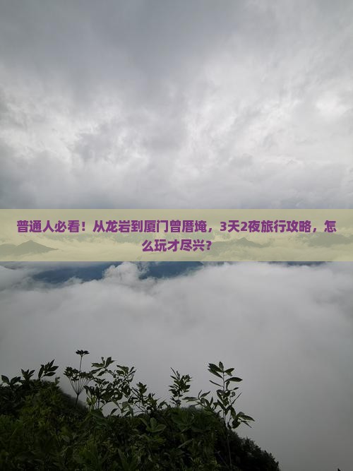 普通人必看！从龙岩到厦门曾厝埯，3天2夜旅行攻略，怎么玩才尽兴？