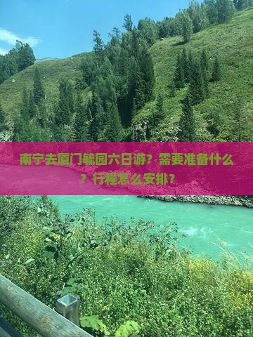 南宁去厦门毓园六日游？需要准备什么？行程怎么安排？