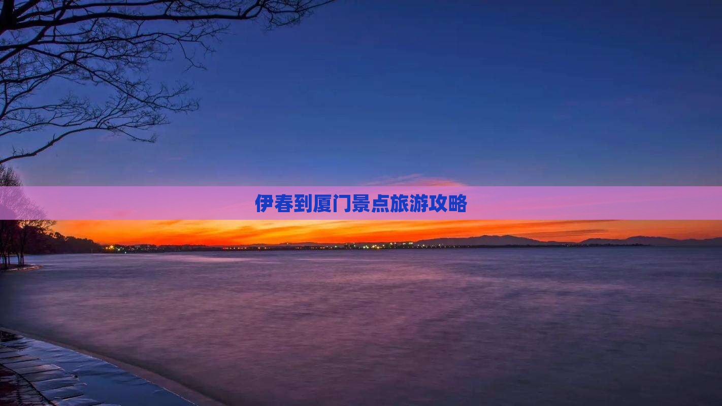 伊春到厦门景点旅游攻略