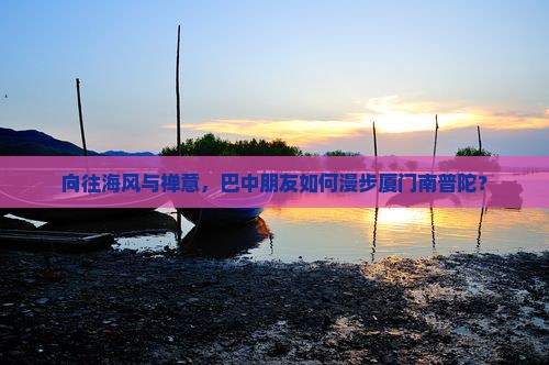 向往海风与禅意，巴中朋友如何漫步厦门南普陀？