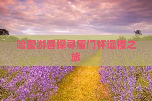 哈密游客探寻厦门怀远楼之旅