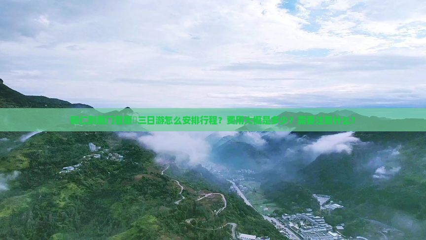 铜仁到厦门曾厝垵三日游怎么安排行程？费用大概是多少？需要注意什么？