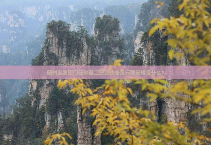随州出发厦门云水谣二日游攻略及行程安排是什么？