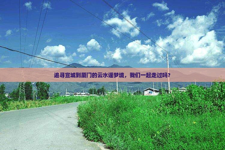 追寻宣城到厦门的云水谣梦境，我们一起走过吗？