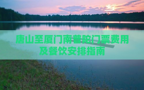唐山至厦门南普陀门票费用及餐饮安排指南
