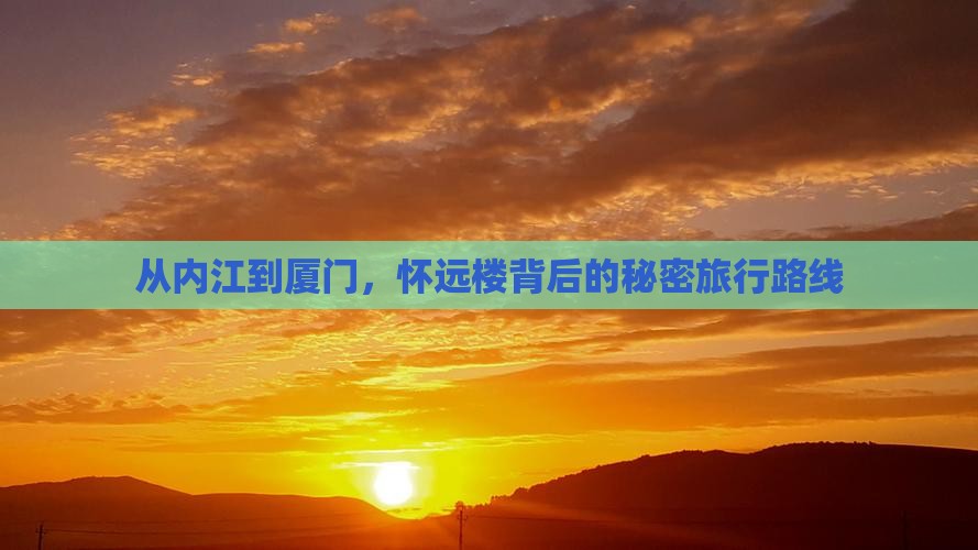 从内江到厦门，怀远楼背后的秘密旅行路线