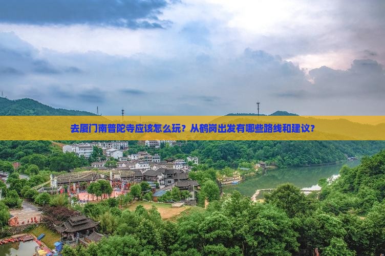 去厦门南普陀寺应该怎么玩？从鹤岗出发有哪些路线和建议？