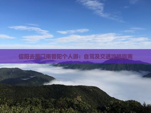 信阳去厦门南普陀个人游：自驾及交通攻略指南