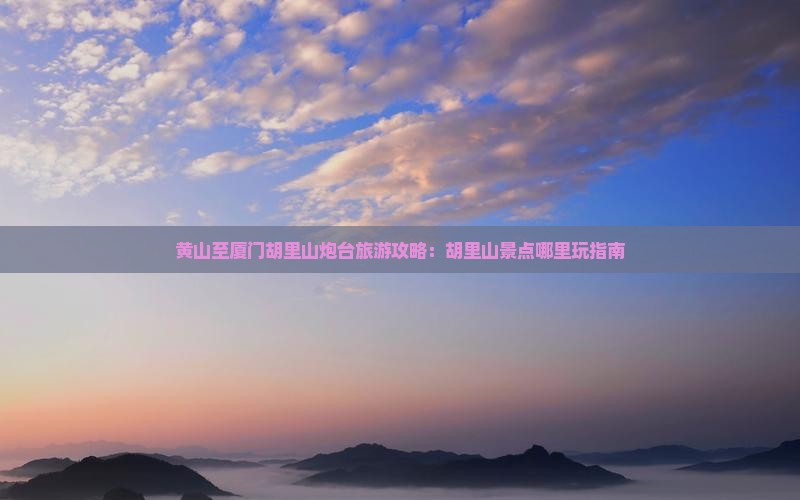 黄山至厦门胡里山炮台旅游攻略：胡里山景点哪里玩指南