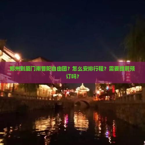 郑州到厦门南普陀自由团？怎么安排行程？需要提前预订吗？