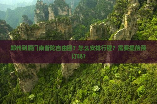 郑州到厦门南普陀自由团？怎么安排行程？需要提前预订吗？