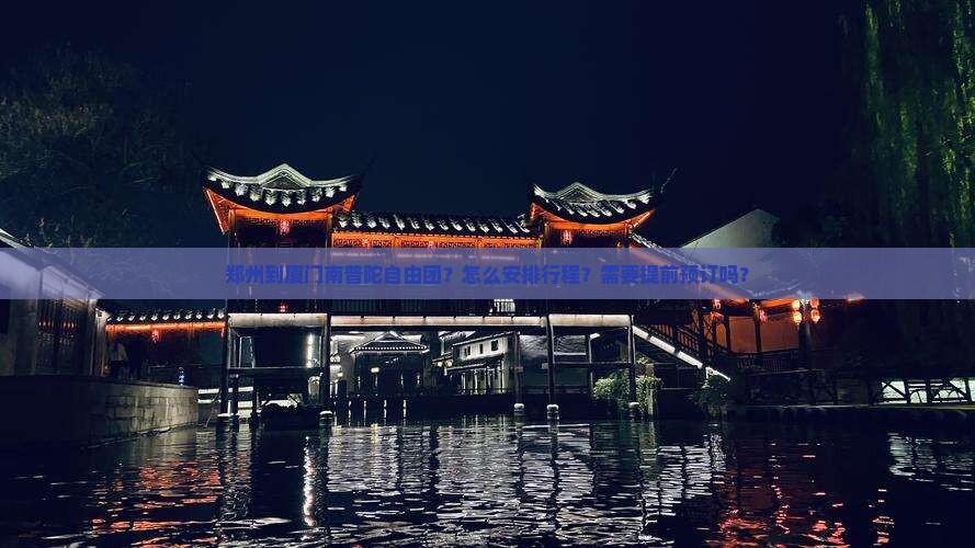 郑州到厦门南普陀自由团？怎么安排行程？需要提前预订吗？