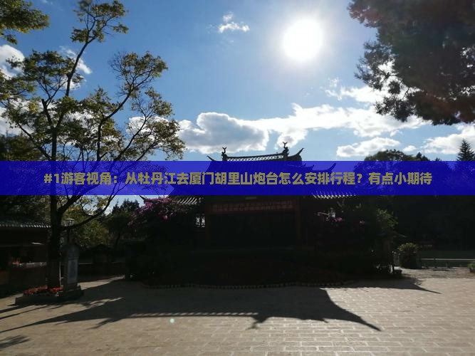 #1游客视角：从牡丹江去厦门胡里山炮台怎么安排行程？有点小期待