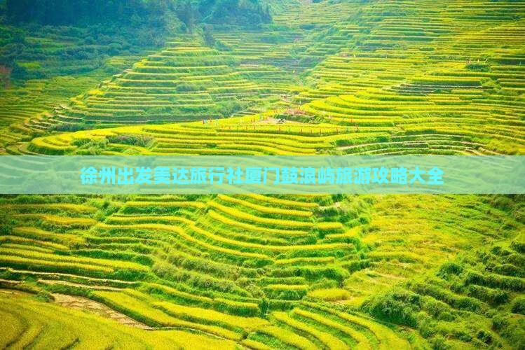 徐州出发美达旅行社厦门鼓浪屿旅游攻略大全