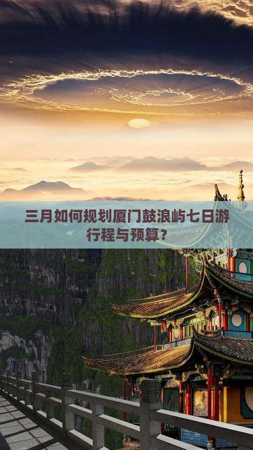 三月如何规划厦门鼓浪屿七日游行程与预算？