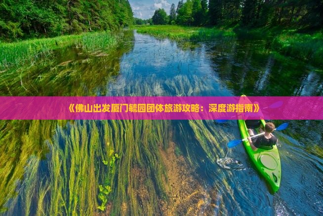 《佛山出发厦门毓园团体旅游攻略：深度游指南》