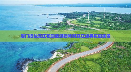 厦门抵达菽庄花园旅游团畅游菽庄经典花园美景