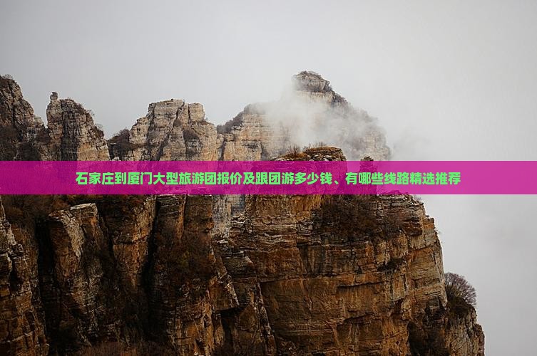 石家庄到厦门大型旅游团报价及跟团游多少钱、有哪些线路精选推荐