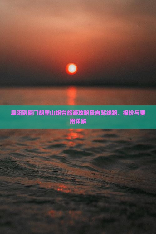 阜阳到厦门胡里山炮台旅游攻略及自驾线路、报价与费用详解