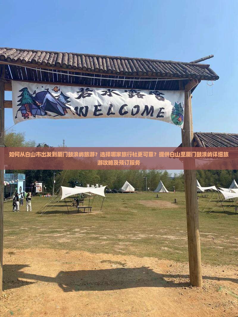如何从白山市出发到厦门鼓浪屿旅游？选择哪家旅行社更可靠？提供白山至厦门鼓浪屿详细旅游攻略及预订服务
