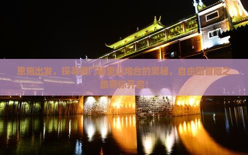 恩施出发，探寻厦门胡里山炮台的奥秘，自由团冒险之旅等你开启！