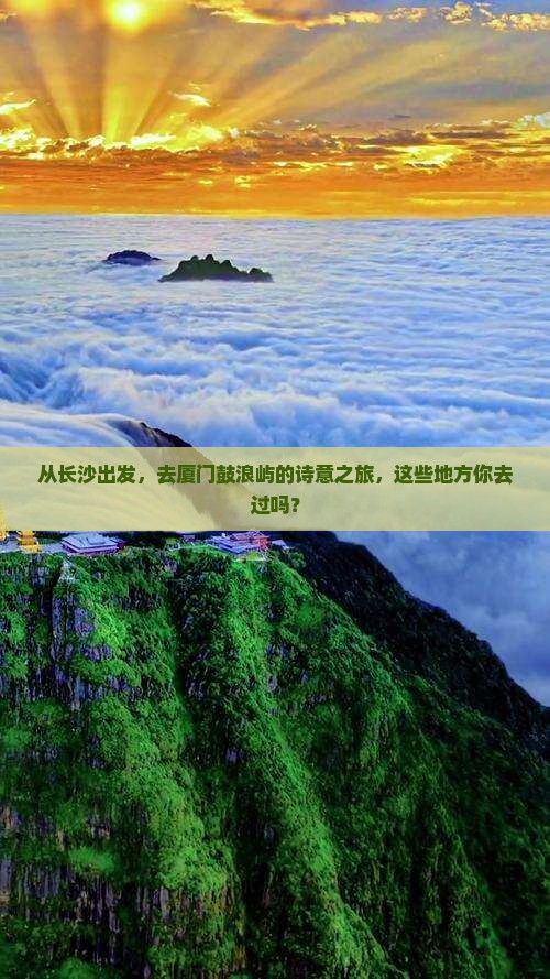 从长沙出发，去厦门鼓浪屿的诗意之旅，这些地方你去过吗？
