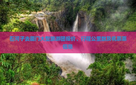 石河子去厦门大型旅游团报价、行程公里数及机票票信息