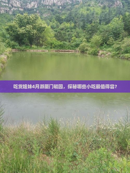 吃货姐妹4月游厦门毓园，探秘哪些小吃最值得尝？