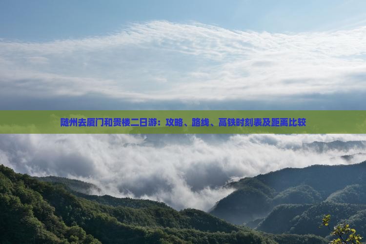 随州去厦门和贵楼二日游：攻略、路线、高铁时刻表及距离比较