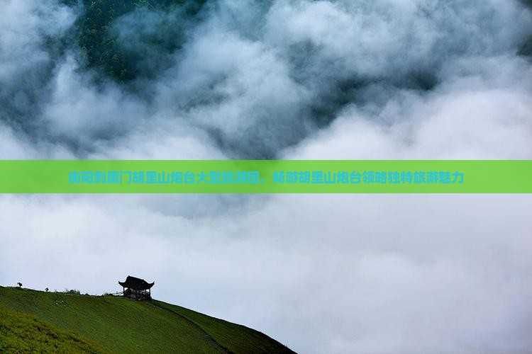 衡阳到厦门胡里山炮台大型旅游团，畅游胡里山炮台领略独特旅游魅力