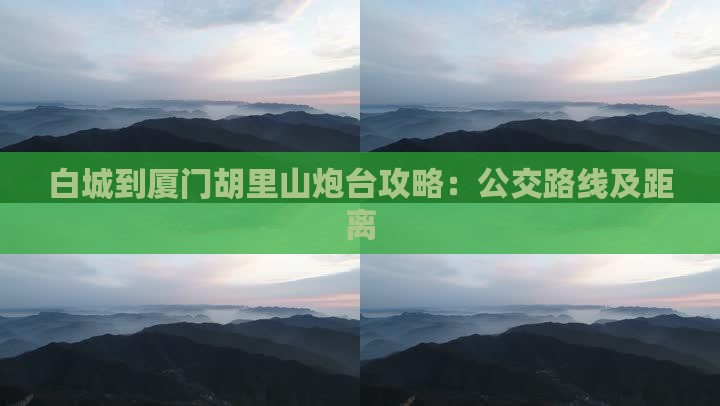 白城到厦门胡里山炮台攻略：公交路线及距离