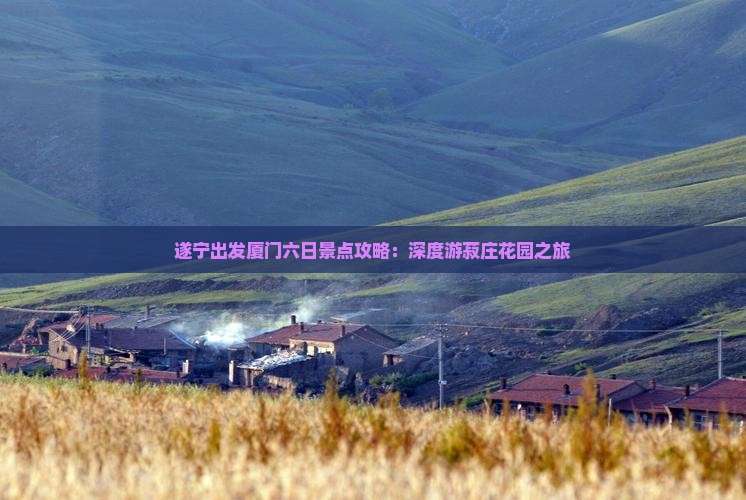 遂宁出发厦门六日景点攻略：深度游菽庄花园之旅
