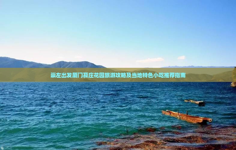 崇左出发厦门菽庄花园旅游攻略及当地特色小吃推荐指南