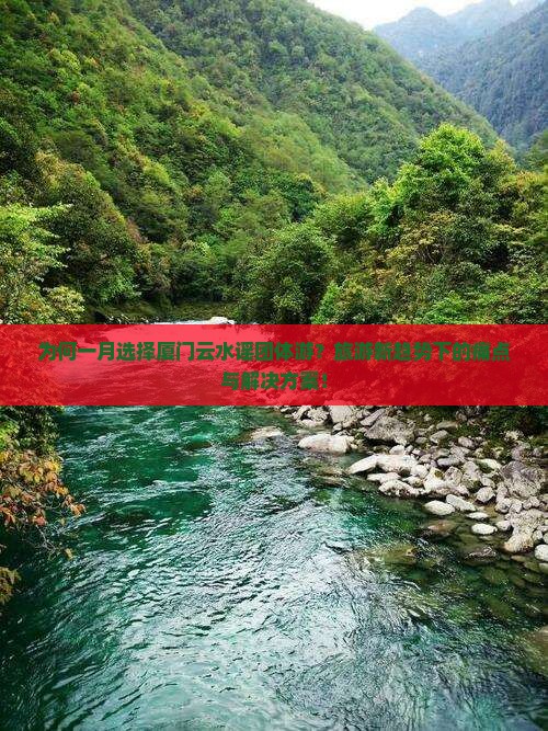 为何一月选择厦门云水谣团体游？旅游新趋势下的痛点与解决方案！