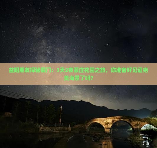 益阳朋友探秘厦门：3天2夜菽庄花园之旅，你准备好见证绝美海景了吗？