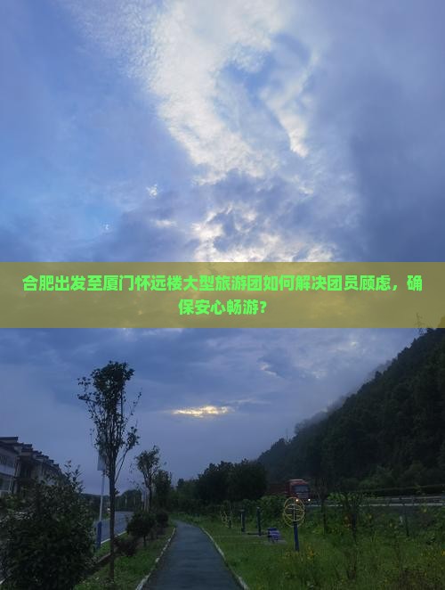 合肥出发至厦门怀远楼大型旅游团如何解决团员顾虑，确保安心畅游？