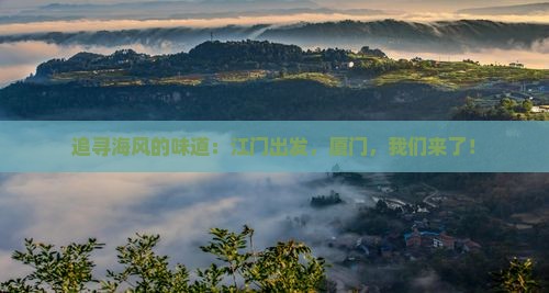追寻海风的味道：江门出发，厦门，我们来了！