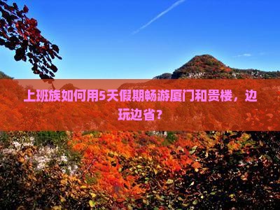 上班族如何用5天假期畅游厦门和贵楼，边玩边省？