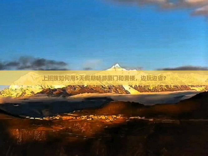 上班族如何用5天假期畅游厦门和贵楼，边玩边省？