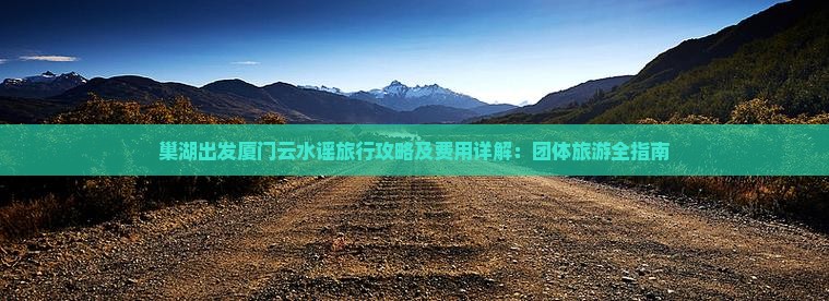 巢湖出发厦门云水谣旅行攻略及费用详解：团体旅游全指南