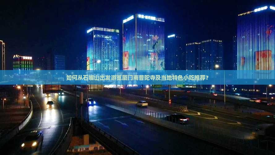 如何从石嘴山出发游览厦门南普陀寺及当地特色小吃推荐？