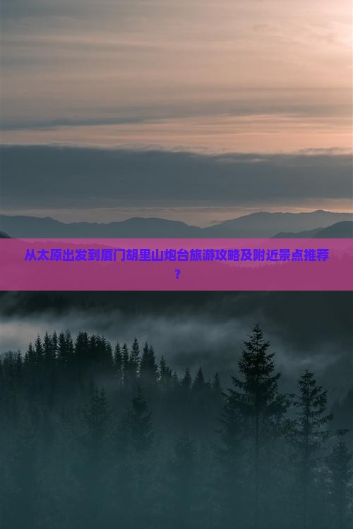 从太原出发到厦门胡里山炮台旅游攻略及附近景点推荐？