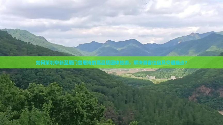 如何策划阜新至厦门曾厝埯的高品质团体旅游，解决游客住宿及交通痛点？