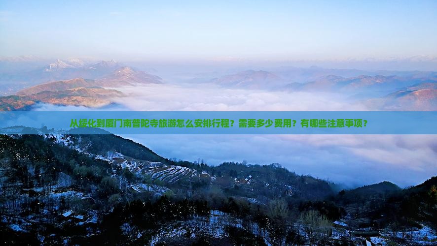 从绥化到厦门南普陀寺旅游怎么安排行程？需要多少费用？有哪些注意事项？